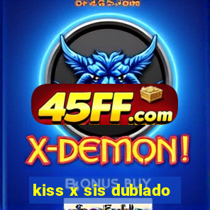 kiss x sis dublado